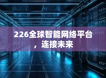 226全球智能网络平台,连接未来