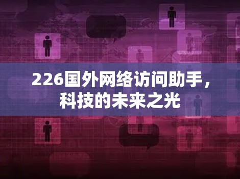 226国外网络访问助手,科技的未来之光