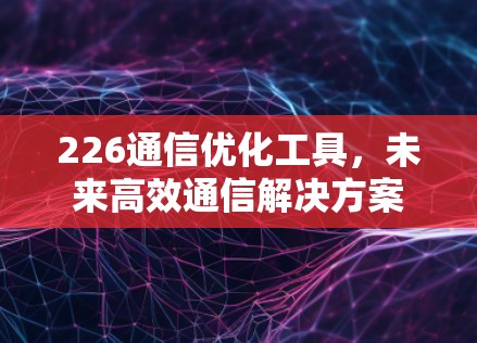 226通信优化工具,未来高效通信解决方案