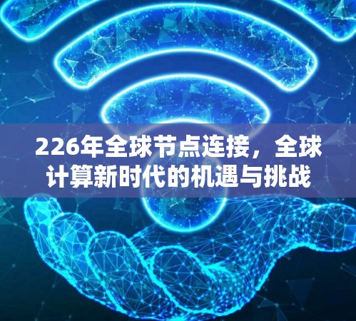 226年全球节点连接,全球计算新时代的机遇与挑战
