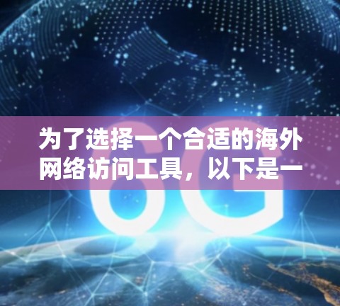 为了选择一个合适的海外网络访问工具,以下是一个结构化的建议