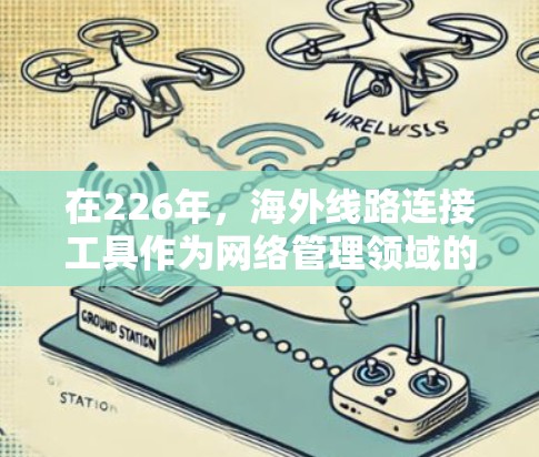 在226年,海外线路连接工具作为网络管理领域的重要组成部分,逐渐广泛应用于不同国家和地区,以提升网络连接效率和确保数据传输的可靠性和安全性。以下是对这一领域的概述