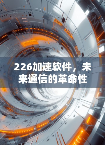 226加速软件,未来通信的革命性解决方案