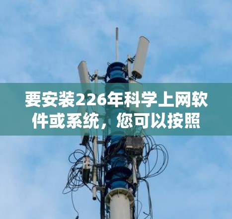 要安装226年<strong>科学上网</strong>软件或系统，您可以按照以下步骤进行