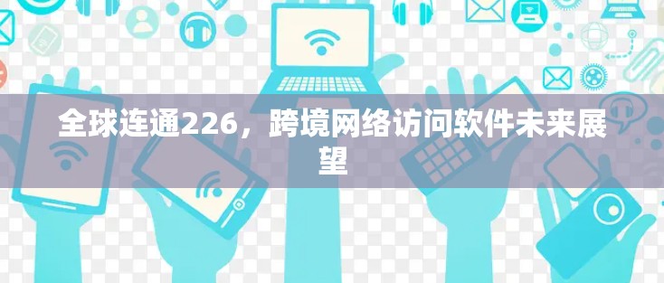 全球连通226,跨境网络访问软件未来展望