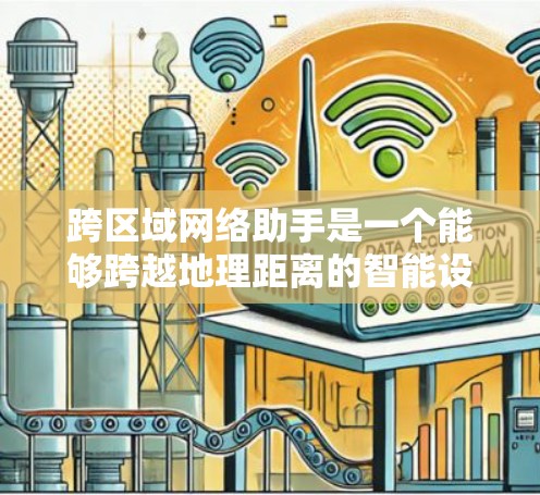 跨区域网络助手是一个能够跨越地理距离的智能设备,通过通信技术连接到其他国家或地区的设备,进行数据传输和信息交流。以下是对该领域的一些详细探索