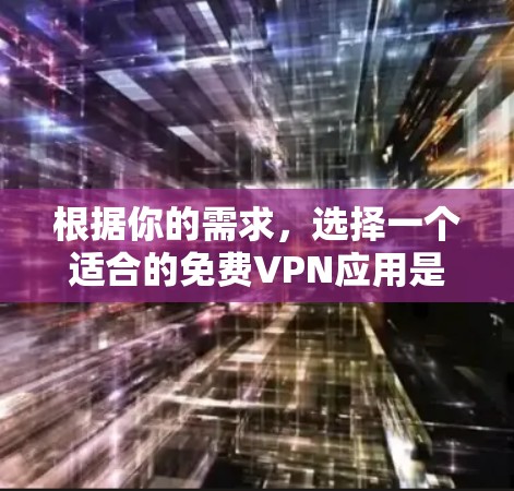 根据你的需求,选择一个适合的免费VPN应用是一个关键决定。以下是一些综合考虑因素的建议