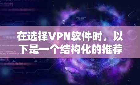 在选择VPN软件时,以下是一个结构化的推荐,帮助您根据个人需求和情况做出选择