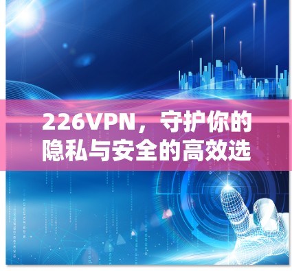 226VPN,守护你的隐私与安全的高效选择
