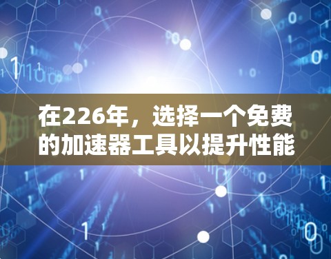 在226年,选择一个免费的加速器工具以提升性能至关重要。以下是一些推荐的免费工具,它们涵盖了全面的功能,适合各种需求 在226年,选择一个免费的加速器工具以提升性能至关重要。以下是一些推荐的免费工具,它们涵盖了全面的功能,适合各种需求
