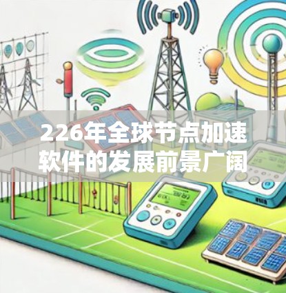226年全球节点加速软件的发展前景广阔,主要涉及移动设备之间的数据交换、云计算环境加速以及增强云服务的使用。以下是对这一领域的详细介绍