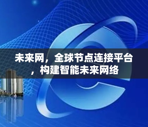 未来网,全球节点连接平台,构建智能未来网络