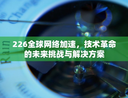 226全球网络加速,技术革命的未来挑战与解决方案