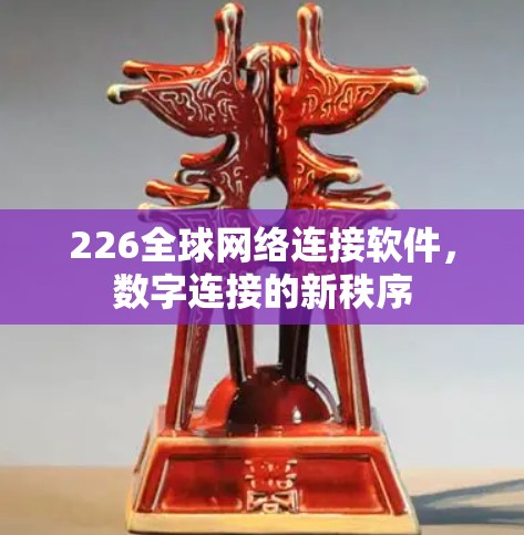 226全球网络连接软件,数字连接的新秩序