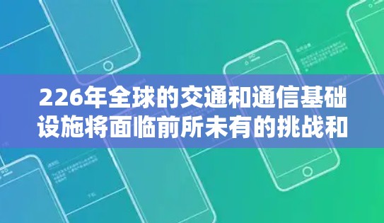 226年全球的交通和通信基础设施将面临前所未有的挑战和机遇,推动全球向更高效、更智能、更可持续的方向发展。以下是一些关键方向和趋势