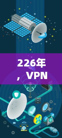 226年，VPN下载新趋势，下载超值体验