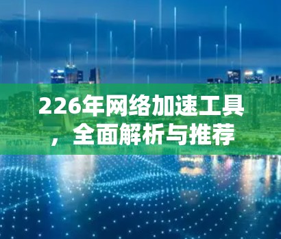 226年网络加速工具，全面解析与推荐