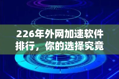 226年外网加速软件排行，你的选择究竟在哪儿？