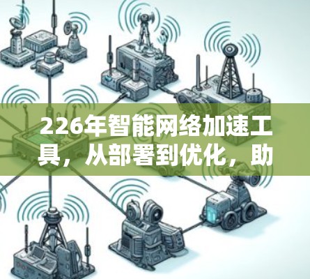 226年智能网络加速工具,从部署到优化,助力You的网络高效