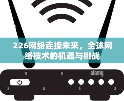 226网络连接未来,全球网络技术的机遇与挑战