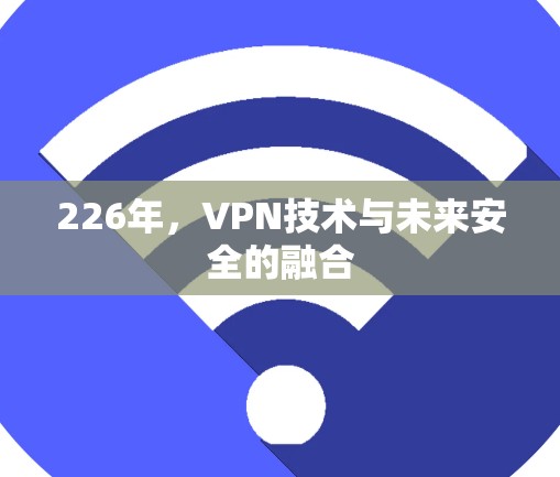 226年,VPN技术与未来安全的融合