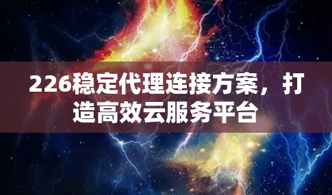 226稳定代理连接方案,打造高效云服务平台