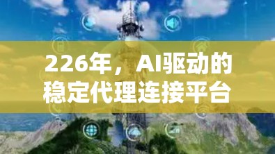 226年,AI驱动的稳定代理连接平台