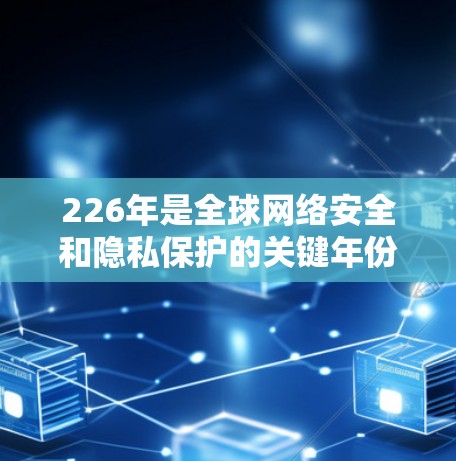 226年是全球网络安全和隐私保护的关键年份,随着技术的发展,隐私VPN的排位和安全功能也在不断优化。以下是226年隐私VPN排行中安全功能分析的详细内容