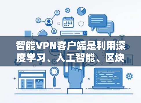 智能VPN客户端是利用深度学习、人工智能、区块链等技术结合加密协议设计的网络安全工具。以下是对智能VPN客户端的详细介绍