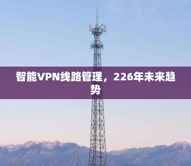 智能VPN线路管理,226年未来趋势