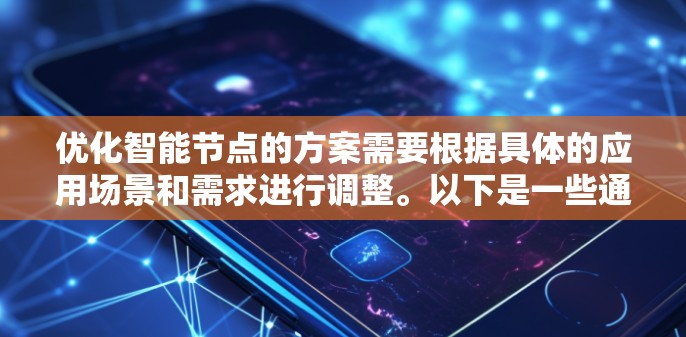 优化智能节点的方案需要根据具体的应用场景和需求进行调整。以下是一些通用的智能节点优化方案的建议