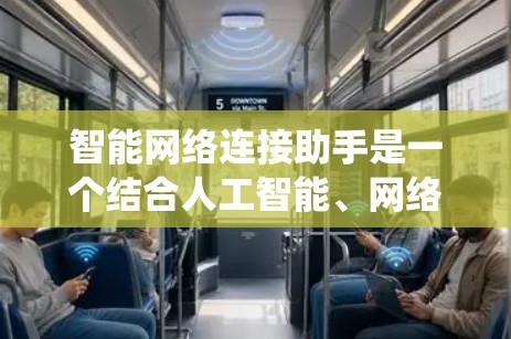智能网络连接助手是一个结合人工智能、网络技术、信号处理和多设备通信的复杂系统,旨在为用户提供高效、智能的网络服务。以下是对该概念的详细分析和总结