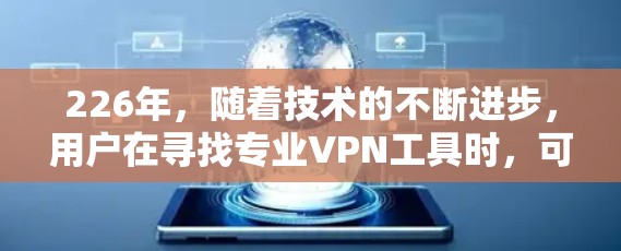226年,随着技术的不断进步,用户在寻找专业VPN工具时,可以选择满足不同需求的工具。以下是一个分门别类的推荐,涵盖个人、企业、私有网络和公共网络的VPN工具