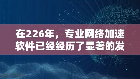 在226年,专业网络加速软件已经经历了显著的发展,用户可以利用这些软件提升网络性能。以下是一些226年推荐的网络加速软件,涵盖了功能、安全性、兼容性和语言支持等方面