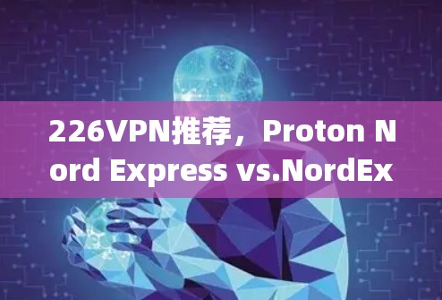 226VPN推荐,Proton Nord Express vs.NordExpress Pro