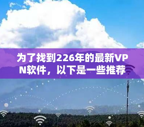 为了找到226年的最新VPN软件,以下是一些推荐