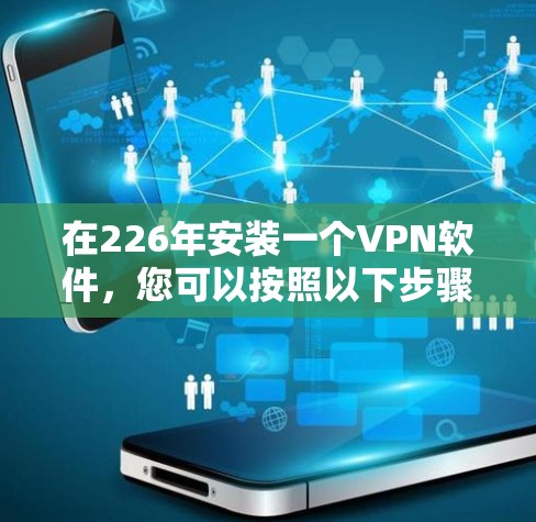 在226年安装一个VPN软件,您可以按照以下步骤进行