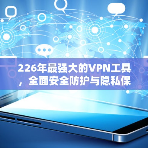 226年最强大的VPN工具,全面安全防护与隐私保护