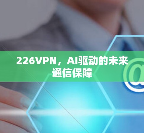226VPN,AI驱动的未来通信保障