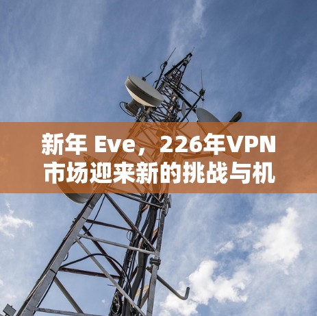 新年 Eve,226年VPN市场迎来新的挑战与机遇
