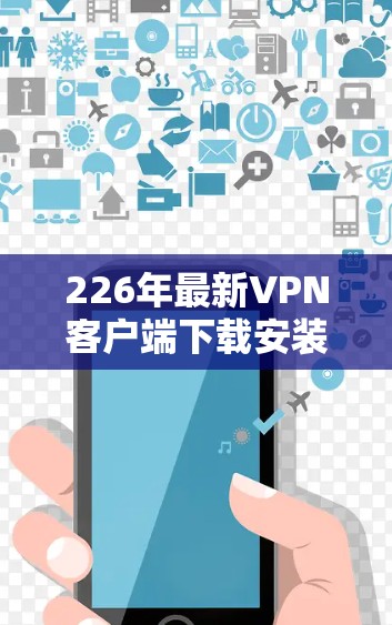 226年最新VPN客户端下载安装指南