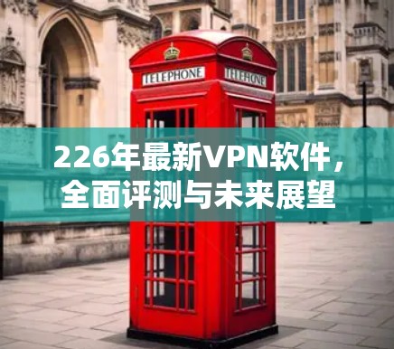 226年最新VPN软件，全面评测与未来展望