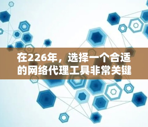 在226年,选择一个合适的网络代理工具非常关键,因为它会影响服务器的性能、稳定性以及安全性。以下是一些适合226年的网络代理工具推荐,帮助您找到最佳选择 在226年,选择一个合适的网络代理工具非常关键,因为它会影响服务器的性能、稳定性以及安全性。以下是一些适合226年的网络代理工具推荐,帮助您找到最佳选择