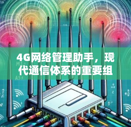 4G网络管理助手,现代通信体系的重要组成部分