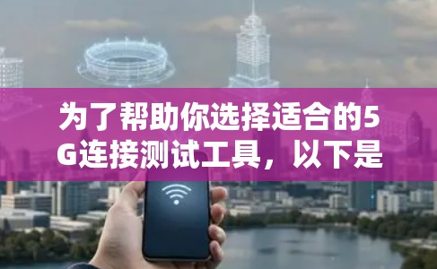 为了帮助你选择适合的5G连接测试工具,以下是一个结构化的推荐方案