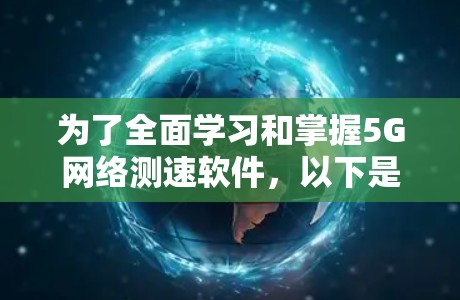 为了全面学习和掌握5G网络测速软件,以下是一个有序的步骤指南