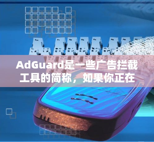 AdGuard是一些广告拦截工具的简称,如果你正在寻找下载安装并使用AdGuard等广告拦截软件,可以访问AdGuard的官方网站,找到适合你的版本进行下载
