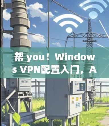 帮 you!Windows VPN配置入门,AirVPN入门指南