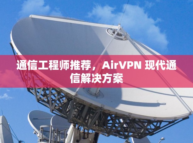 通信工程师推荐,AirVPN 现代通信解决方案 通信工程师推荐,AirVPN 现代通信解决方案