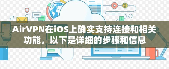 AirVPN在iOS上确实支持连接和相关功能,以下是详细的步骤和信息 AirVPN在iOS上确实支持连接和相关功能,以下是详细的步骤和信息